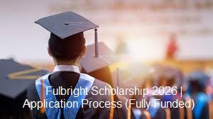 Fulbright Scholarship 2026 | Application Process (Fully Funded)